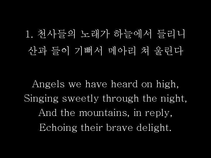 1. 천사들의 노래가 하늘에서 들리니 산과 들이 기뻐서 메아리 쳐 울린다 Angels we have