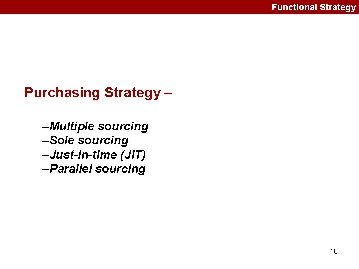 Functional Strategy Purchasing Strategy – –Multiple sourcing –Sole sourcing –Just-in-time (JIT) –Parallel sourcing 10