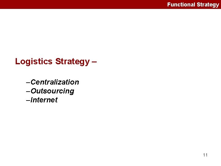 Functional Strategy Logistics Strategy – –Centralization –Outsourcing –Internet 11 