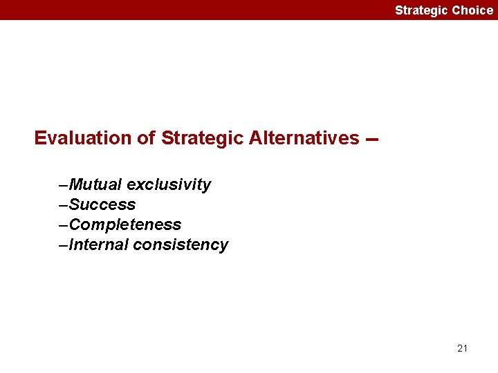 Strategic Choice Evaluation of Strategic Alternatives -–Mutual exclusivity –Success –Completeness –Internal consistency 21 