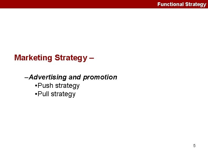 Functional Strategy Marketing Strategy – –Advertising and promotion • Push strategy • Pull strategy