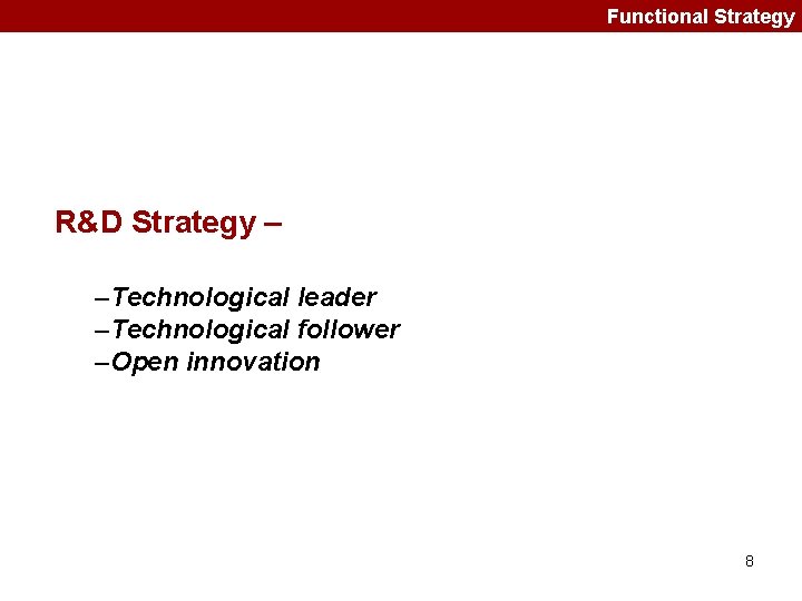 Functional Strategy R&D Strategy – –Technological leader –Technological follower –Open innovation 8 