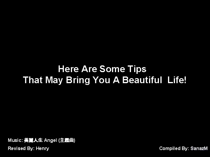 Here Are Some Tips That May Bring You A Beautiful Life! Music: 美麗人生 Angel