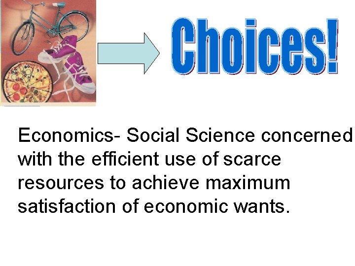 Economics- Social Science concerned with the efficient use of scarce resources to achieve maximum