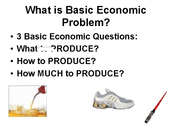 What is Basic Economic Problem? • • 3 Basic Economic Questions: What to PRODUCE?