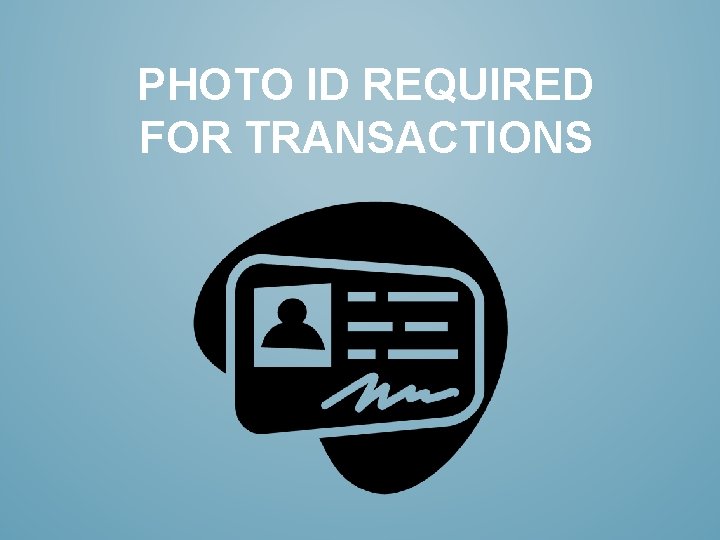 PHOTO ID REQUIRED FOR TRANSACTIONS 