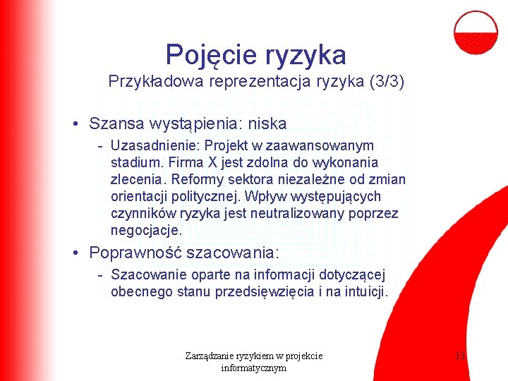 Pojęcie ryzyka Przykładowa reprezentacja ryzyka (3/3) • Szansa wystąpienia: niska - Uzasadnienie: Projekt w