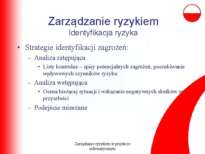 Zarządzanie ryzykiem Identyfikacja ryzyka • Strategie identyfikacji zagrożeń: – Analiza zstępująca • Listy kontrolne