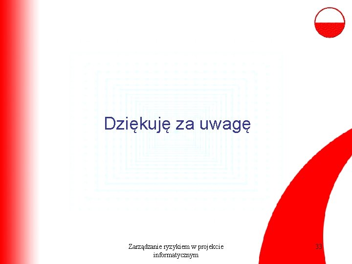 Dziękuję za uwagę Zarządzanie ryzykiem w projekcie informatycznym 33 