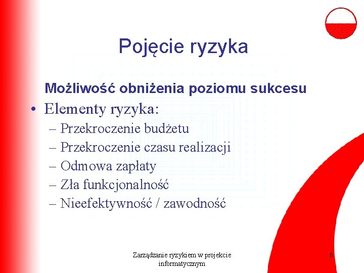 Pojęcie ryzyka Możliwość obniżenia poziomu sukcesu • Elementy ryzyka: – Przekroczenie budżetu – Przekroczenie