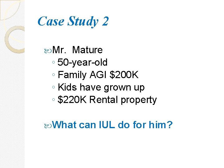 Case Study 2 Mr. Mature ◦ 50 -year-old ◦ Family AGI $200 K ◦
