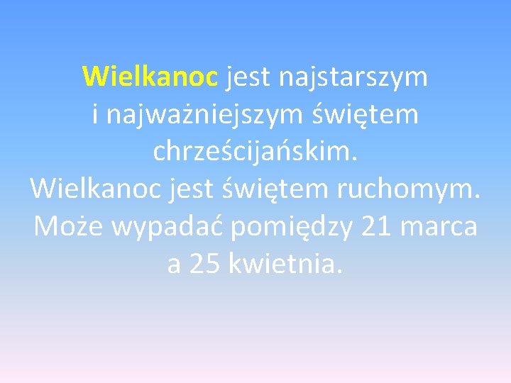 Wielkanoc jest najstarszym i najważniejszym świętem chrześcijańskim. Wielkanoc jest świętem ruchomym. Może wypadać pomiędzy Wielkanoc jest najstarszym i najważniejszym świętem chrześcijańskim. Wielkanoc jest świętem ruchomym. Może wypadać pomiędzy