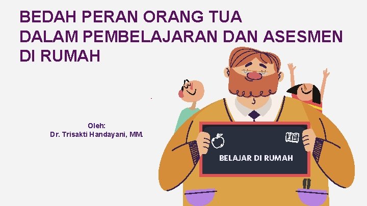 BEDAH PERAN ORANG TUA DALAM PEMBELAJARAN DAN ASESMEN DI RUMAH Oleh: Dr. Trisakti Handayani,