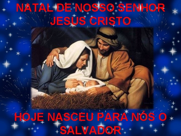 NATAL DE NOSSO SENHOR JESUS CRISTO HOJE NASCEU PARA NÓS O SALVADOR 