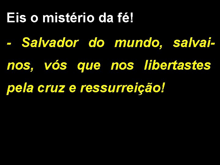 Eis o mistério da fé! - Salvador do mundo, salvainos, vós que nos libertastes