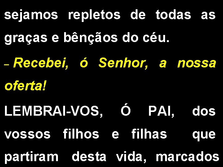 sejamos repletos de todas as graças e bênçãos do céu. _ Recebei, ó Senhor,