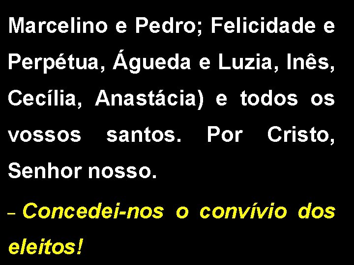 Marcelino e Pedro; Felicidade e Perpétua, Águeda e Luzia, Inês, Cecília, Anastácia) e todos