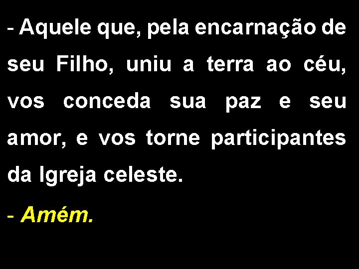 - Aquele que, pela encarnação de seu Filho, uniu a terra ao céu, vos