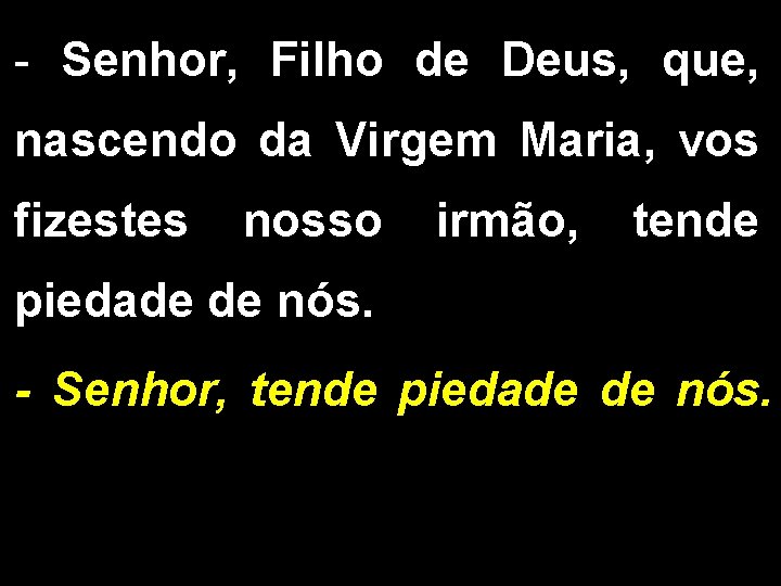 - Senhor, Filho de Deus, que, nascendo da Virgem Maria, vos fizestes nosso irmão,