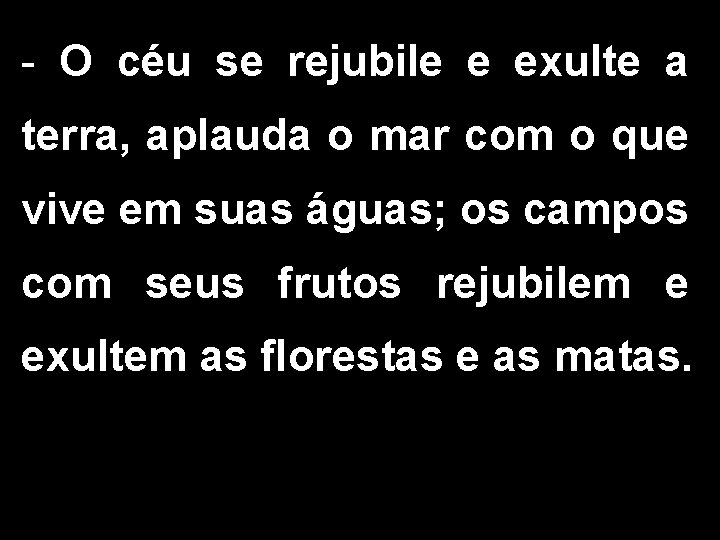 - O céu se rejubile e exulte a terra, aplauda o mar com o