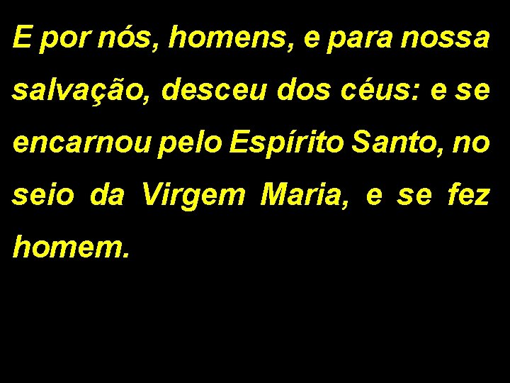 E por nós, homens, e para nossa salvação, desceu dos céus: e se encarnou