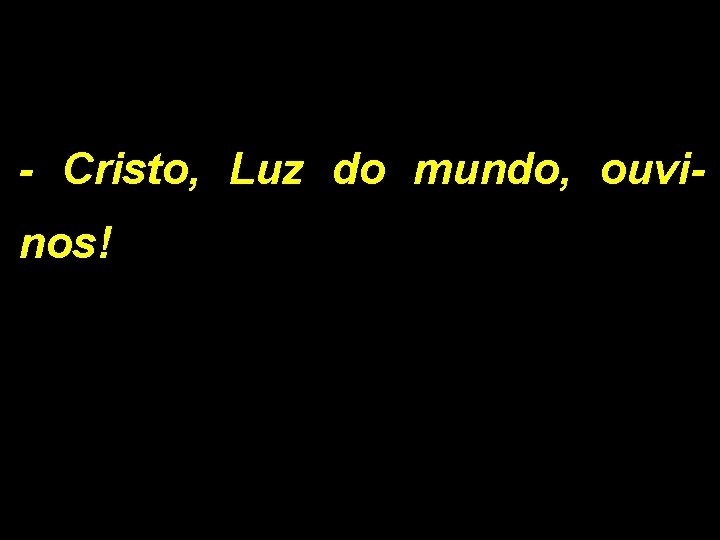 - Cristo, Luz do mundo, ouvinos! 