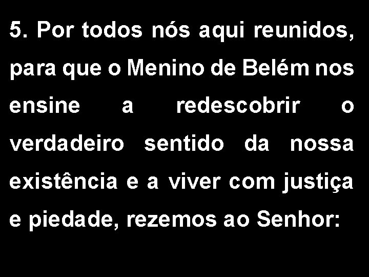 5. Por todos nós aqui reunidos, para que o Menino de Belém nos ensine