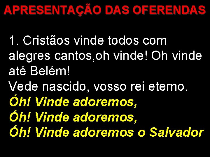 APRESENTAÇÃO DAS OFERENDAS 1. Cristãos vinde todos com alegres cantos, oh vinde! Oh vinde