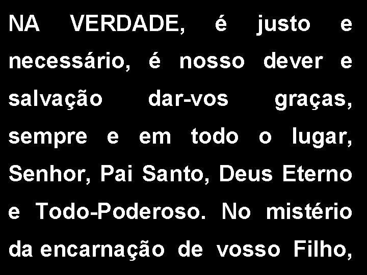 NA VERDADE, é justo e necessário, é nosso dever e salvação dar-vos graças, sempre