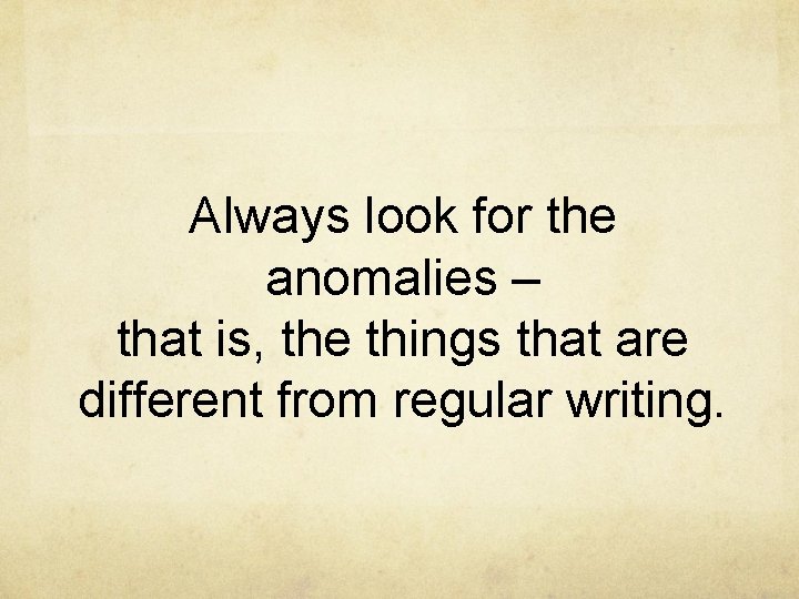 Always look for the anomalies – that is, the things that are different from