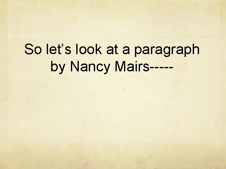 So let’s look at a paragraph by Nancy Mairs----- 