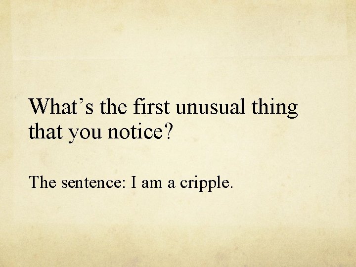 What’s the first unusual thing that you notice? The sentence: I am a cripple.