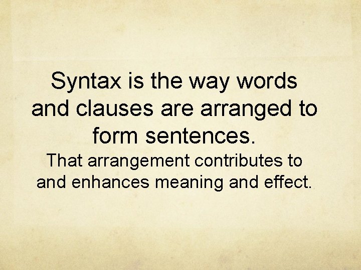 Syntax is the way words and clauses are arranged to form sentences. That arrangement