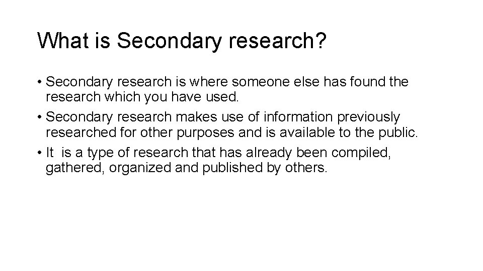 What is Secondary research? • Secondary research is where someone else has found the