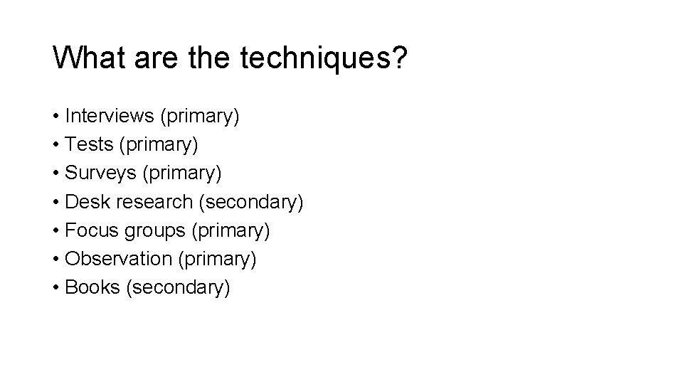 What are the techniques? • Interviews (primary) • Tests (primary) • Surveys (primary) •