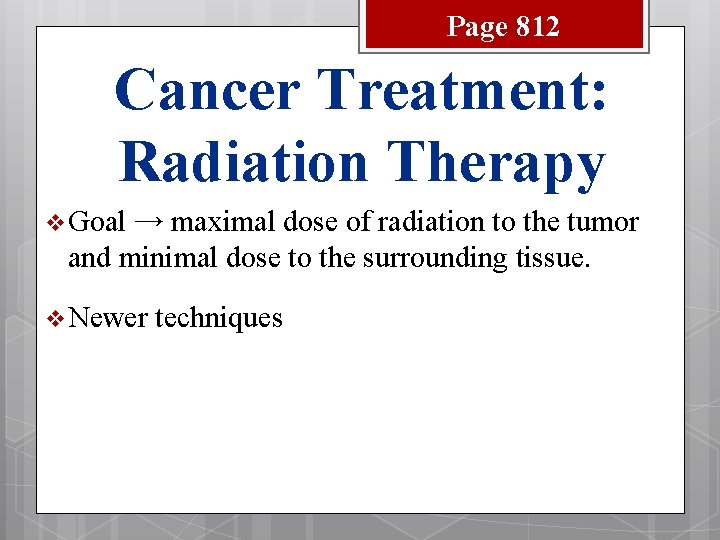 Page 812 Cancer Treatment: Radiation Therapy v Goal → maximal dose of radiation to