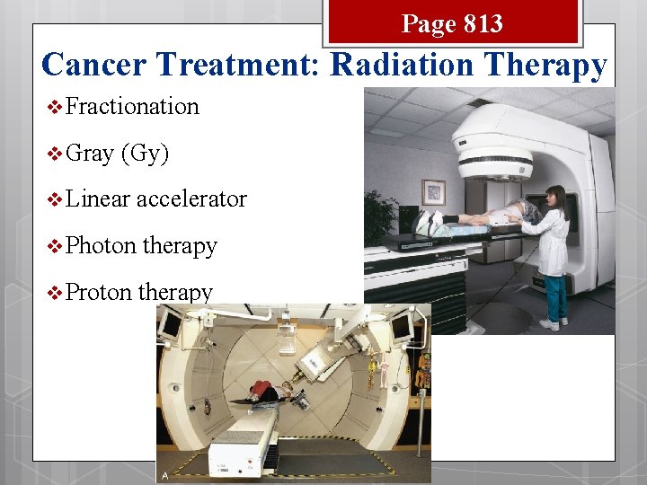 Page 813 Cancer Treatment: Radiation Therapy v Fractionation v Gray (Gy) v Linear accelerator