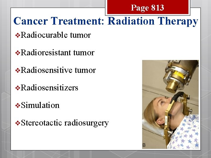 Page 813 Cancer Treatment: Radiation Therapy v Radiocurable tumor v Radioresistant tumor v Radiosensitive