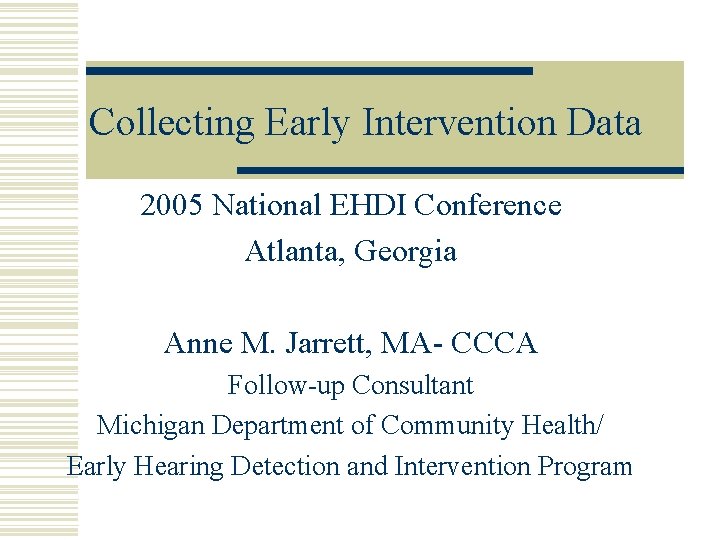 Collecting Early Intervention Data 2005 National EHDI Conference Atlanta, Georgia Anne M. Jarrett, MA-