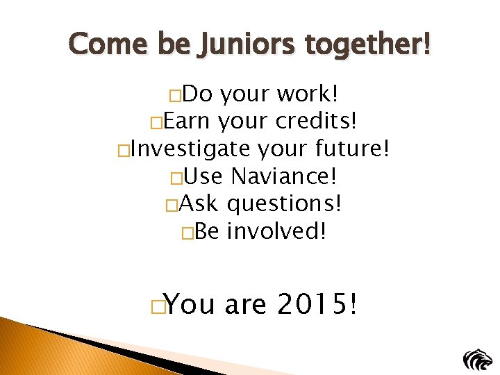 Come be Juniors together! �Do your work! �Earn your credits! �Investigate your future! �Use