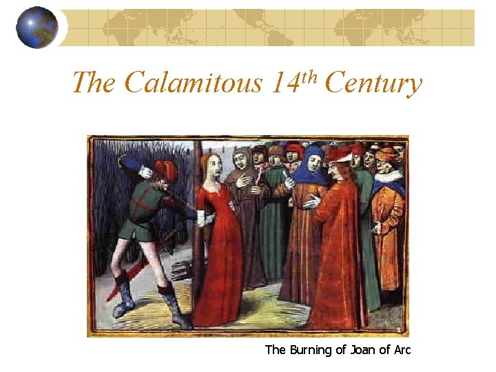 The Calamitous 14 th Century The Burning of Joan of Arc 