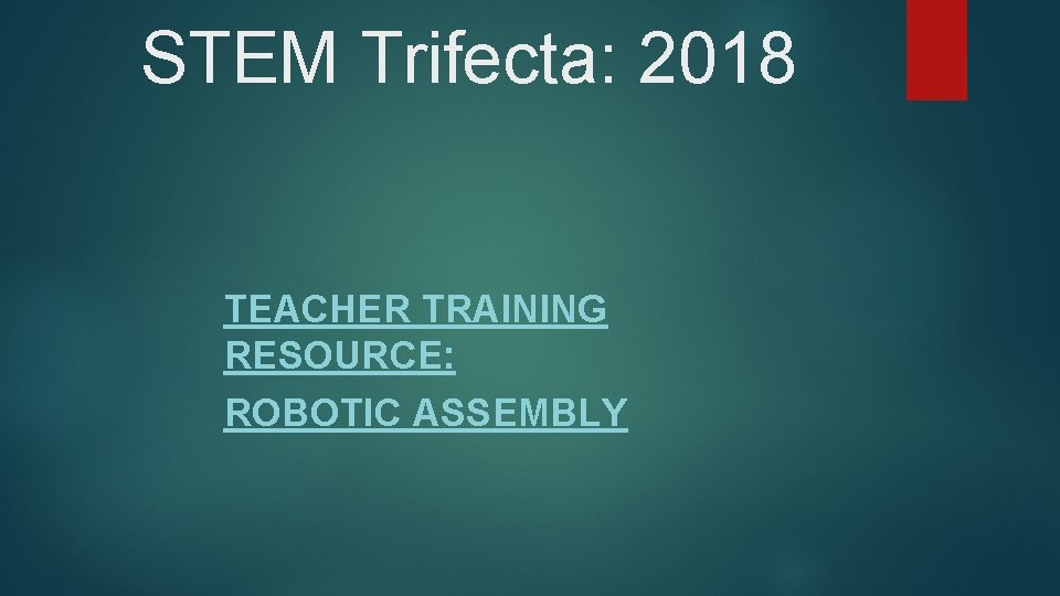 STEM Trifecta: 2018 TEACHER TRAINING RESOURCE: ROBOTIC ASSEMBLY 
