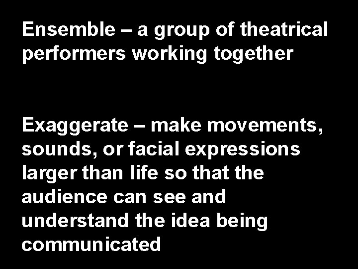Ensemble – a group of theatrical performers working together Exaggerate – make movements, sounds,