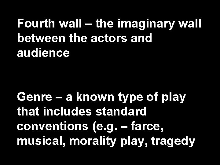 Fourth wall – the imaginary wall between the actors and audience Genre – a