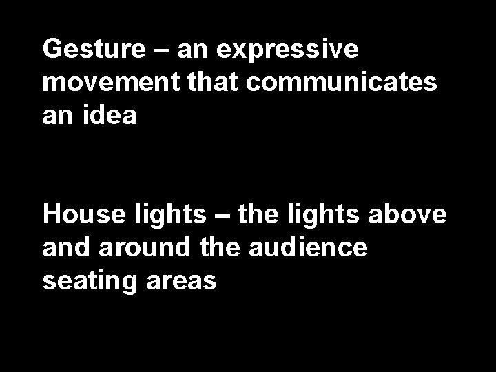 Gesture – an expressive movement that communicates an idea House lights – the lights