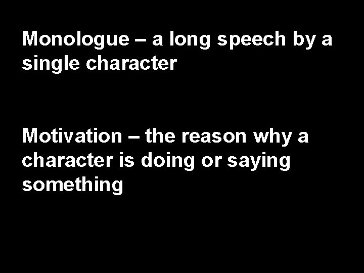 Monologue – a long speech by a single character Motivation – the reason why