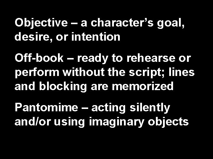 Objective – a character’s goal, desire, or intention Off-book – ready to rehearse or