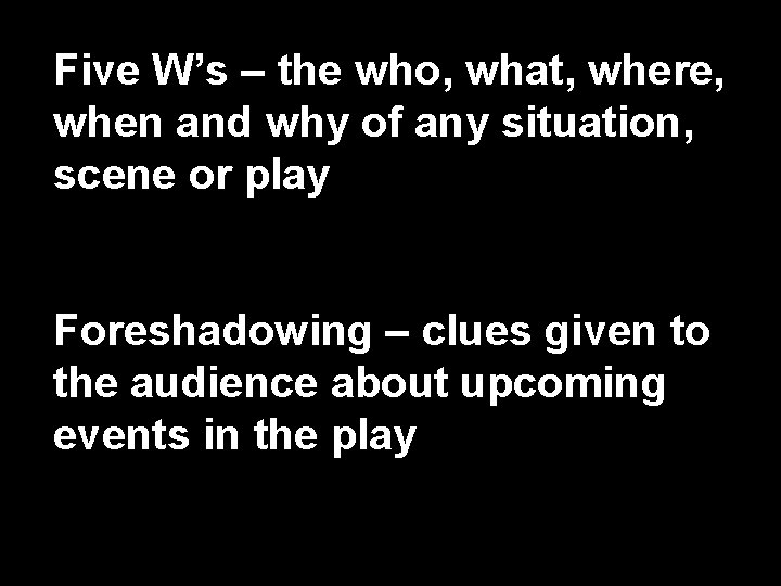Five W’s – the who, what, where, when and why of any situation, scene