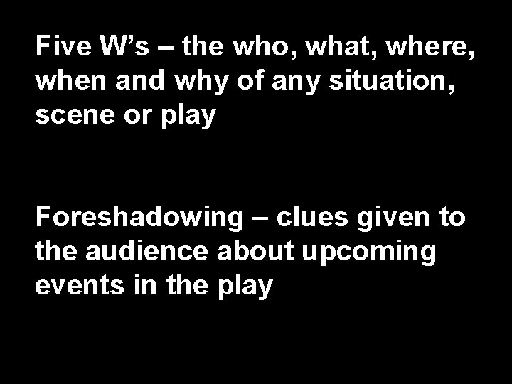 Five W’s – the who, what, where, when and why of any situation, scene