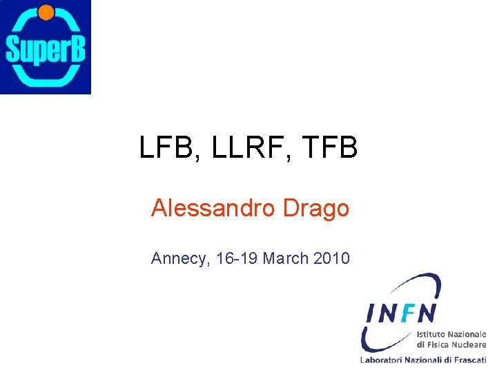 LFB, LLRF, TFB Alessandro Drago Annecy, 16 -19 March 2010 